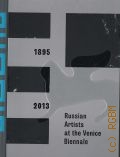 Russian Artists at the Venice Biennale, 18952013  2013