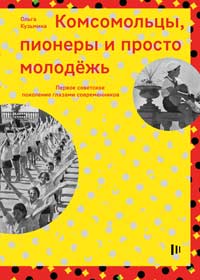 Кузьмина О. В. Комсомольцы, пионеры и просто молодежь: первое советское поколение глазами современников