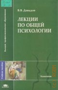 Давыдов В. В., Лекции по общей психологии — 2005 (Высшее профессиональное образование)