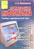 Максимова А.П., Прикладная информатика. учебно-практический курс — 2004