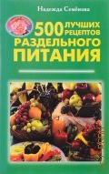 Семенова Н., 500 лучших рецептов раздельного питания — 2000 (Кладовая здоровья)