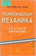 Горбач Н.И., Теоретическая механика. краткий справ. — 2004