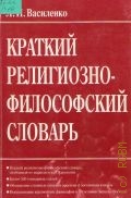 Василенко Л. И., Краткий религиозно-философский словарь. словарь — 2000
