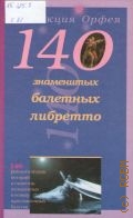 140 балетных либретто: литературно-художественное издание. составители: К. И. Антонова, Л. А. Серебрякова — 2000 (Коллекция Орфея)
