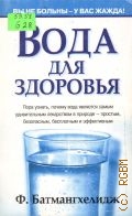 Батмангхелидж Ф., Вода для здоровья — 2005 (Здоровье в любом возрасте)