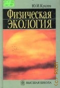 Куклев Ю. И., Физическая экология. Учеб. пособие для втузов — 2001