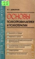 Демьянов Ю. Г., Основы психопрофилактики и психотерапии. Пособие-практикум для психолог. фак. ун-тов — 1999