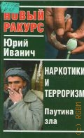 Иванич Ю., Наркотики и терроризм. паутина зла — 2005 (Новый ракурс)