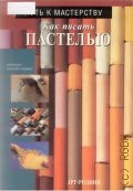 Ольмедо С. Г., Как писать пастелью. Пер. с исп. — 2001 (Путь к мастерству)