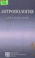 Антропология. хрестоматия. учеб. пособие для студентов — 2003 (Библиотека студента)