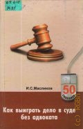 Масликов И. С., Как выиграть дело в суде без адвоката — 2000 (50 способов)
