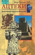 Сустель Ж., Ацтеки. Воинственные подданные Монтесумы. Пер. с англ. — 2003 (Загадки древних цивилизаций)