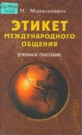 Михалькевич Г. Н., Этикет международного общения. учебное пособие — 2004