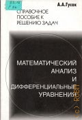 Гусак А. А., Справочное пособие к решению задач: мат. анализ и дифференц. уравнения — 1998