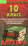 Алгебра. 10 класс. решение задач школьной программы по учебнику под редакцией А. Н. Колмогорова — 1999 (Библиотека школьника)