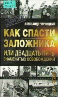 Черницкий А.М., Как спасти заложника или 25 знаменитых освобождений — 2003 (Досье)