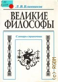 Блинников Л. В., Великие философы. cловарь-справочник — 1998