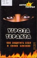 Юношев А. Т., Угроза теракта. Как защитить себя и своих близких — 2005 (Антитеррор)