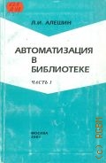 Алешин Л.А., . Автоматизация в библиотеке Ч. 1 — 2001 (Современная библиотека. Выпуск 14)