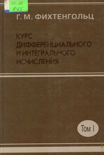 Фихтенгольц Григорий Михайлович Курс дифференциального и интегрального исчисления:  В 3 т. Т.1