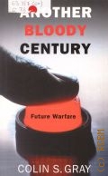 Gray C. S., Another Bloody Century. Future Warfare — 2006