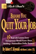 Kiyosaki R. T., Before You Quit Your Job. 10 Real-Life Lessons Every Entrepreneur Should Know About Building a Multimillion-Dollar Business  2005 (Rich Dad`s)