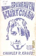 Cross C. R., Heavier Than Heaven. the biography of Kurt Cobain — 2007