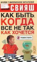 Свияш А. Г., Как быть, когда все не так, как хочется. Как понять уроки жизни и стать ее любимцем — 2008