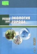 Экология города. учебное пособие для студентов вузов — 2008 (Учебный курс)