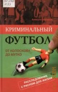 Матвеев А. В., Криминальный футбол. от Колоскова до Мутко : расследование с риском для жизни — 2009 (Библиотека 