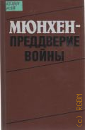 Мюнхен - преддверие войны. (Ист. очерки) — 1988