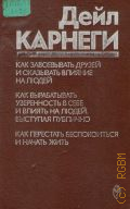 Карнеги Д., Как завоевывать друзей и оказывать влияние на людей. Как вырабатывать уверенность в себе и влиять на людей, выступая публично. Как перестать беспокоиться и начать жить. Пер. с англ. — 1989