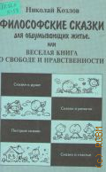 Козлов Н.И., Философские сказки для обдумывающих житье, или Веселая книга о свободе и нравственности — 1997