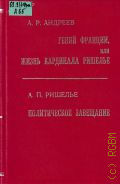 Андреев А.Р., Гений Франции, или Жизнь кардинала Ришелье. док. ист. исследованиеПолитическое завещание — 1999 (Отвага, дерзость, удача)