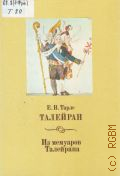 Тарле Е.В., Талейран. Из мемуаров Талейрана — 1993