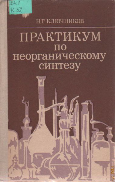 Неорганический синтез. Практикум по неорганической химии Ключников. Неорганический Синтез практикум. Практикум по неорганическому синтезу. Ключников н.г. практикум по неорганическому синтезу.