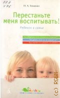 Хоменко И. А., Перестаньте меня воспитывать!. Ребенок в семье — 2009 (Программа для мамы)