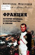 Широкорад А. Б., Франция. История вражды, соперничества и любви — 2008 (Друзья и враги России)