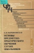 Марциновская Е. Н., Основы предметно-практического обучения глухих школьников — 1985