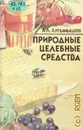 Алтымышев А.А., Природные целебные средства — 1991