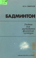 Смирнов Ю. Н., Бадминтон. Учеб. для ин-тов физ. культуры — 1990