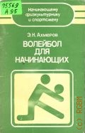 Ахмеров Э.К., Волейбол для начинающих — 1985 (Начинающему физкультурнику и спортсмену)