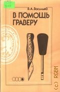 Васильев В. А., В помощь граверу — 1990