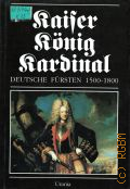 Kaiser-Konig-Kardinal. deutsche Fursten 1500-1800 � 1991