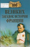 Сто великих загадок истории Франции — 2009 (100 великих)