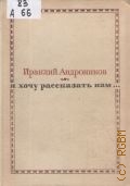 Андроников, Я хочу рассказать вам.... рассказы, портр., очерки, ст. — 1971