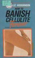 Hodgkinson L., How to Banish Cellulite Forever — 1989