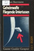 Heermann C., Geheimwaffe Fliegende Untertassen. Gauner-Gaukler-Gangster. ein Kriminalreport uber Geschafte und Verbrechen mit der Dummheit  1983