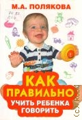 Полякова М. А., Как правильно учить ребенка говорить — 2010