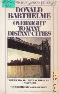 Barthelme D., Overnight to Many Distant Cities  1985 (Contemporary American Fiction)